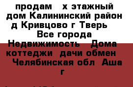 продам 2-х этажный дом,Калининский район,д.Кривцово(г.Тверь) - Все города Недвижимость » Дома, коттеджи, дачи обмен   . Челябинская обл.,Аша г.